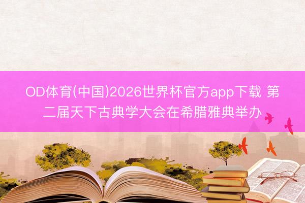 OD体育(中国)2026世界杯官方app下载 第二届天下古典学大会在希腊雅典举办