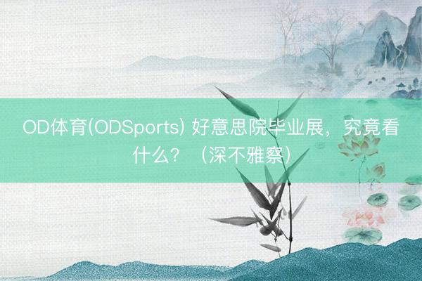 OD体育(ODSports) 好意思院毕业展，究竟看什么？（深不雅察）
