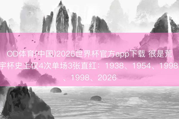 OD体育(中国)2026世界杯官方app下载 很是荒凉！寰宇杯史上仅4次单场3张直红：1938、1954、1998、2026
