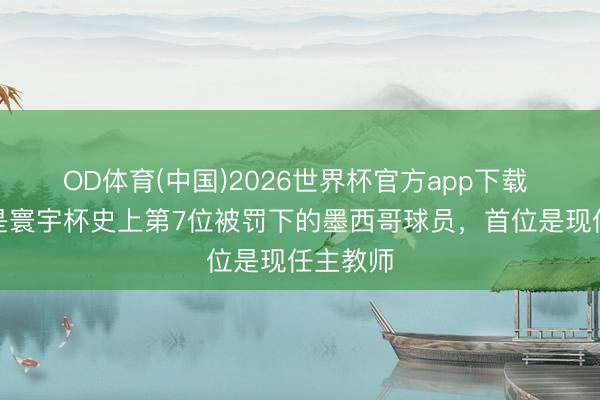 OD体育(中国)2026世界杯官方app下载 蒙特斯是寰宇杯史上第7位被罚下的墨西哥球员，首位是现任主教师