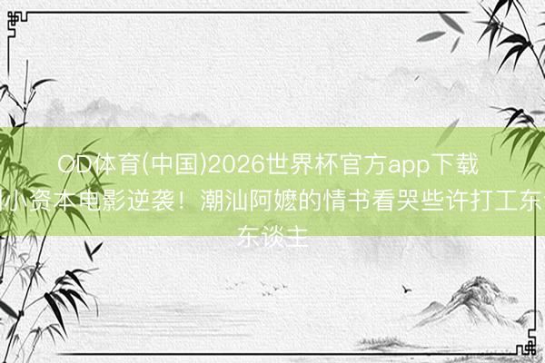 OD体育(中国)2026世界杯官方app下载 深圳小资本电影逆袭！潮汕阿嬷的情书看哭些许打工东谈主