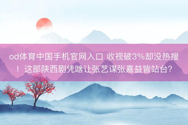 od体育中国手机官网入口 收视破3%却没热搜！这部陕西剧凭啥让张艺谋张嘉益皆站台？