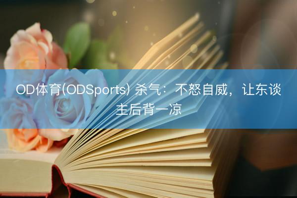 OD体育(ODSports) 杀气：不怒自威，让东谈主后背一凉