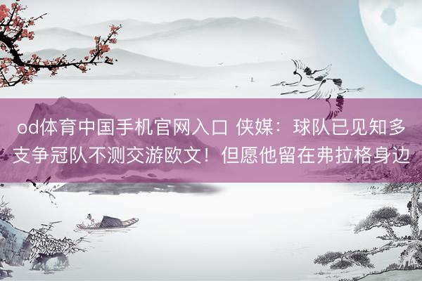 od体育中国手机官网入口 侠媒：球队已见知多支争冠队不测交游欧文！但愿他留在弗拉格身边