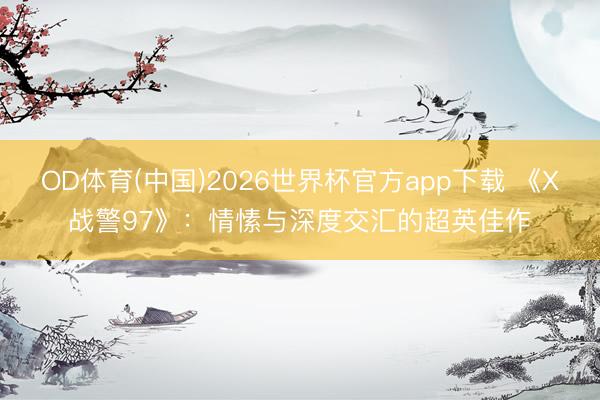 OD体育(中国)2026世界杯官方app下载 《X战警97》：情愫与深度交汇的超英佳作