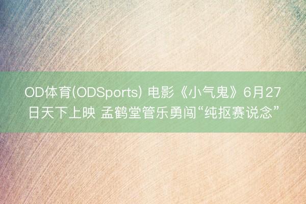 OD体育(ODSports) 电影《小气鬼》6月27日天下上映 孟鹤堂管乐勇闯“纯抠赛说念”