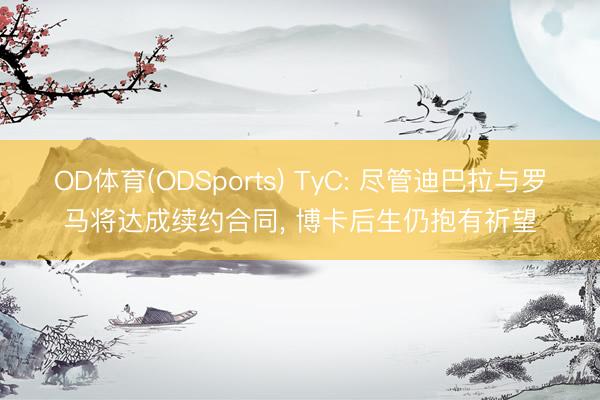 OD体育(ODSports) TyC: 尽管迪巴拉与罗马将达成续约合同， 博卡后生仍抱有祈望