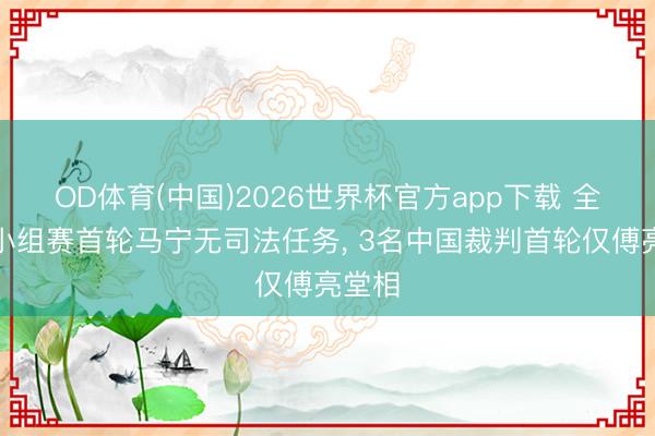 OD体育(中国)2026世界杯官方app下载 全国杯小组赛首轮马宁无司法任务, 3名中国裁判首轮仅傅亮堂相