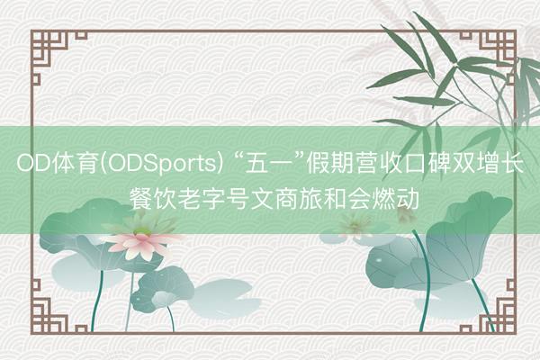 OD体育(ODSports) “五一”假期营收口碑双增长 餐饮老字号文商旅和会燃动