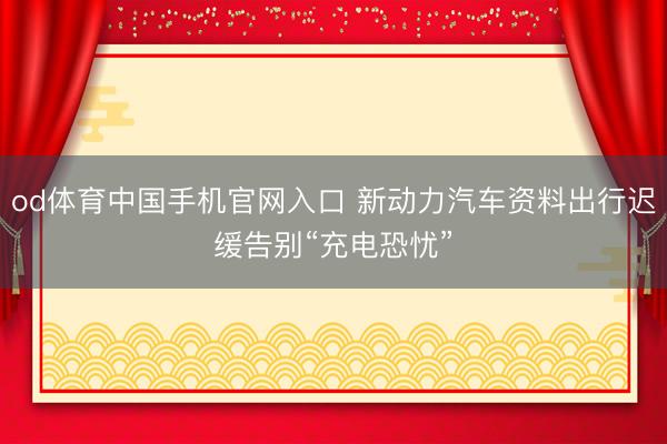 od体育中国手机官网入口 新动力汽车资料出行迟缓告别“充电恐忧”