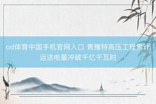 od体育中国手机官网入口 青豫特高压工程累计运送电量冲破千亿千瓦时