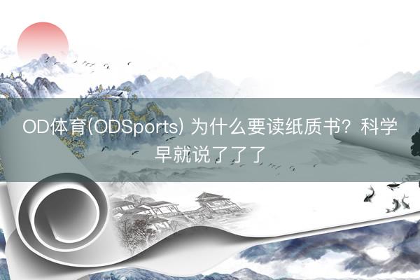 OD体育(ODSports) 为什么要读纸质书？科学早就说了了了