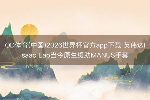 OD体育(中国)2026世界杯官方app下载 英伟达Isaac Lab当今原生缓助MANUS手套