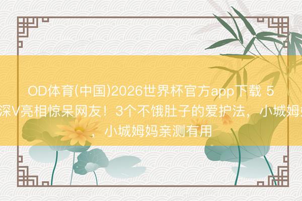OD体育(中国)2026世界杯官方app下载 52岁蔡少芬深V亮相惊呆网友！3个不饿肚子的爱护法，小城姆妈亲测有用