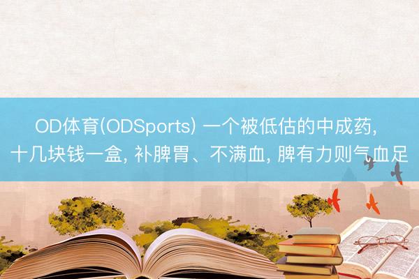 OD体育(ODSports) 一个被低估的中成药， 十几块钱一盒， 补脾胃、不满血， 脾有力则气血足