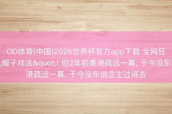OD体育(中国)2026世界杯官方app下载 全网狂吹梅西"帽子戏法"! 但2年前香港疏远一幕， 于今没东说念主过得去