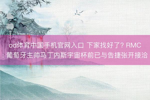 od体育中国手机官网入口 下家找好了? RMC: 葡萄牙主帅马丁内斯宇宙杯前已与告捷张开接洽