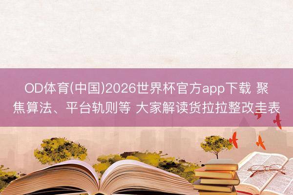 OD体育(中国)2026世界杯官方app下载 聚焦算法、平台轨则等 大家解读货拉拉整改圭表