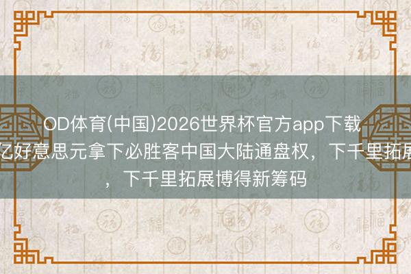 OD体育(中国)2026世界杯官方app下载 百胜中国12亿好意思元拿下必胜客中国大陆通盘权，下千里拓展博得新筹码