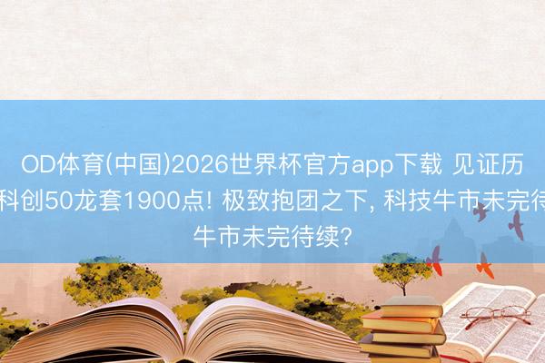 OD体育(中国)2026世界杯官方app下载 见证历史! 科创50龙套1900点! 极致抱团之下， 科技牛市未完待续?