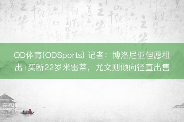 OD体育(ODSports) 记者：博洛尼亚但愿租出+买断22岁米雷蒂，尤文则倾向径直出售